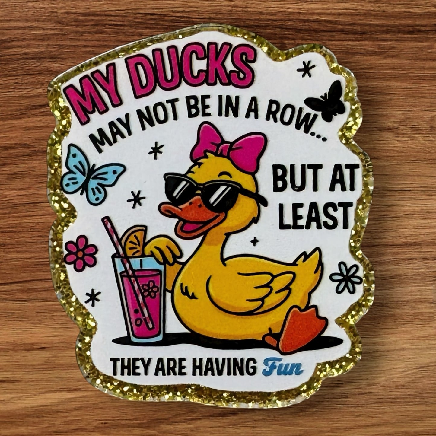 My Ducks May Not Be In A Row But At Least They Are Having Fun Acrylic Flatback