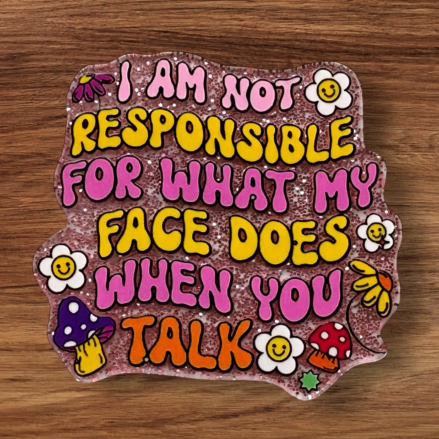 I Am Not Responsible For What My Face Does When You Talk Acrylic Flatback