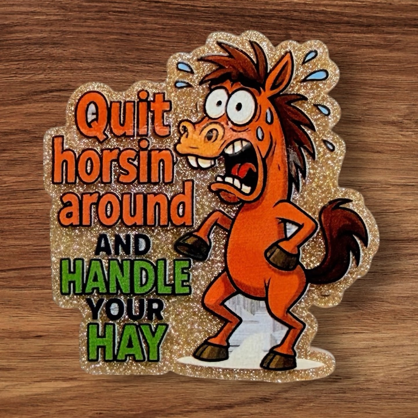 Quit Horsin Around And Handle Your Hay Acrylic Flatback