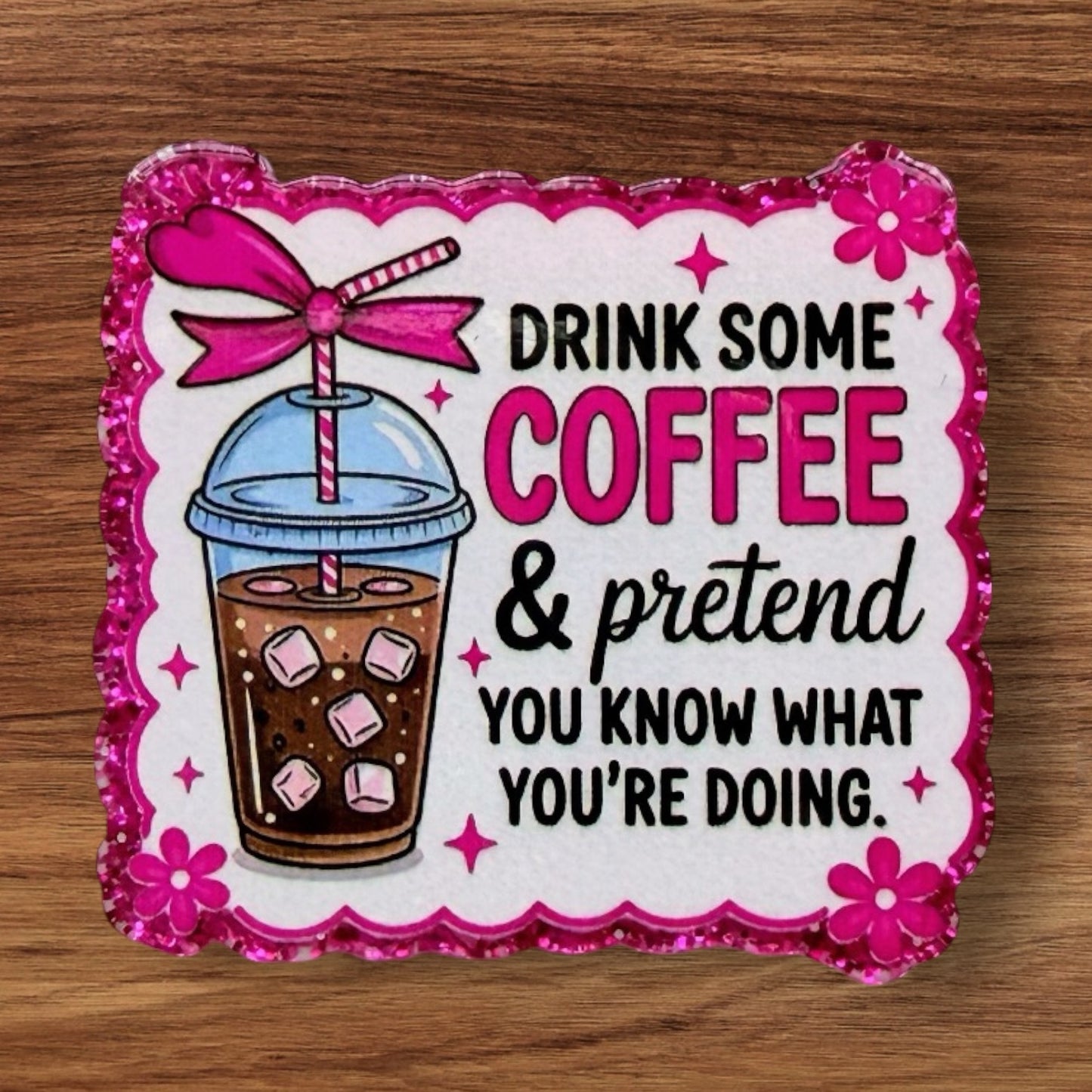 Drink Some Coffee & Pretend To Know What Your Doing Acrylic Flatback