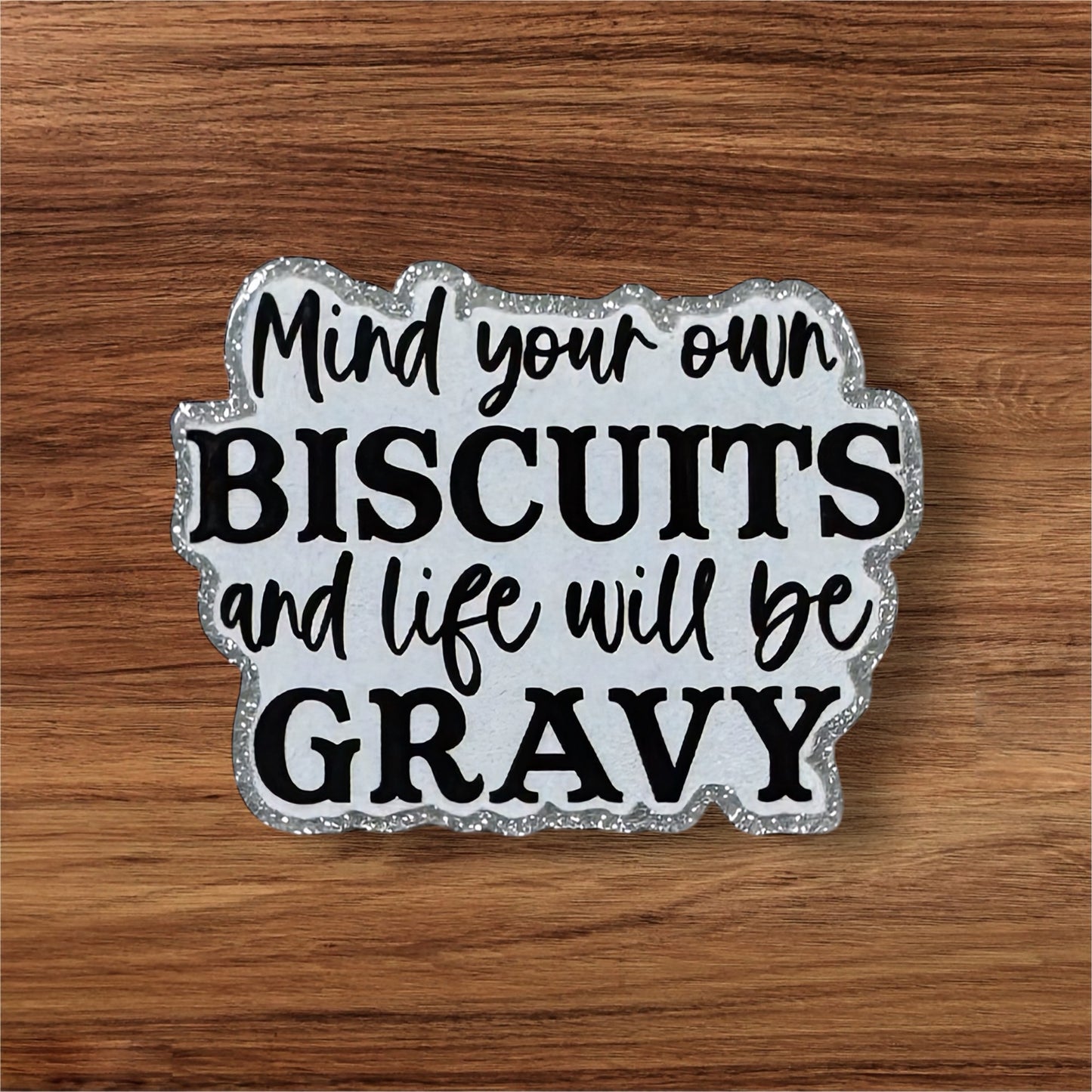Mind Your Own Biscuits And Life Will Be Gravy Acrylic Flatback