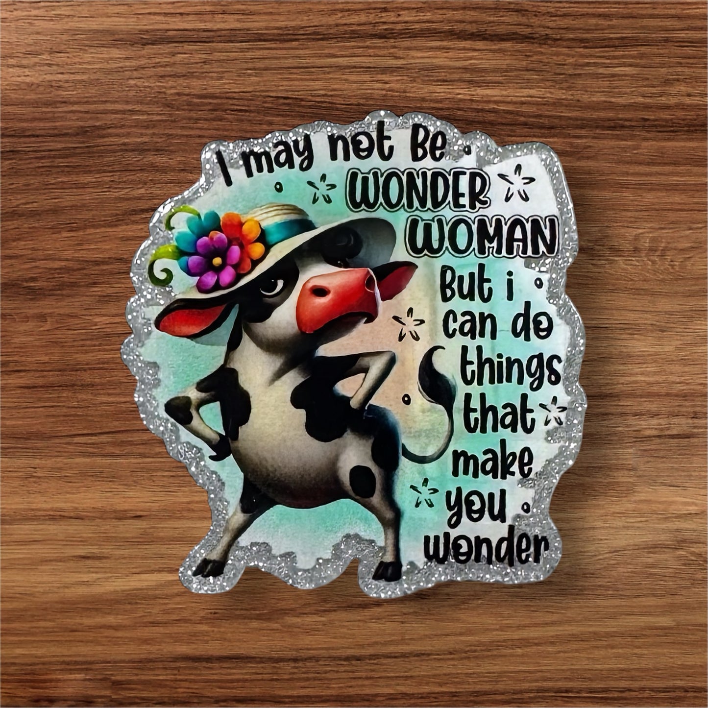 I May Not Be Wonder Woman But I Can Do Things That Make You Wonder Acrylic Flatback