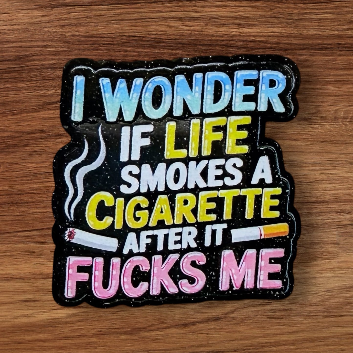 I Wonder If Life Smokes A Cigarette After It Fucks Me Acrylic Flatback
