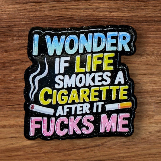 I Wonder If Life Smokes A Cigarette After It Fucks Me Acrylic Flatback