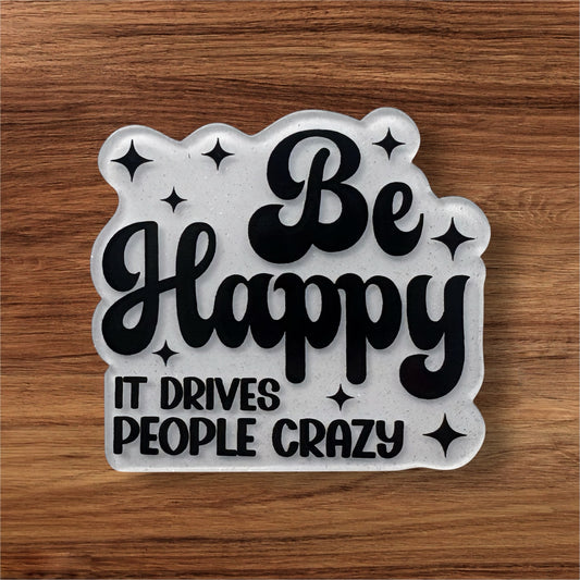 Be Happy It Drives People Crazy Acrylic Flatback (Custom)