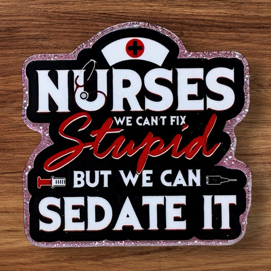 Nurses We Can’t Fix Stupid But We Can Sedate It Acrylic Flatback