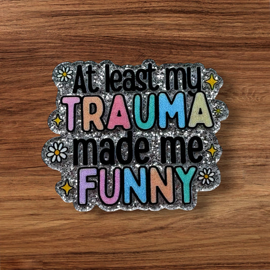 At Least My Trauma Made Me Funny Acrylic Flatback