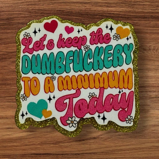 Let’s Keep The Dumbfuckery To A Minimum Today Acrylic Flatback