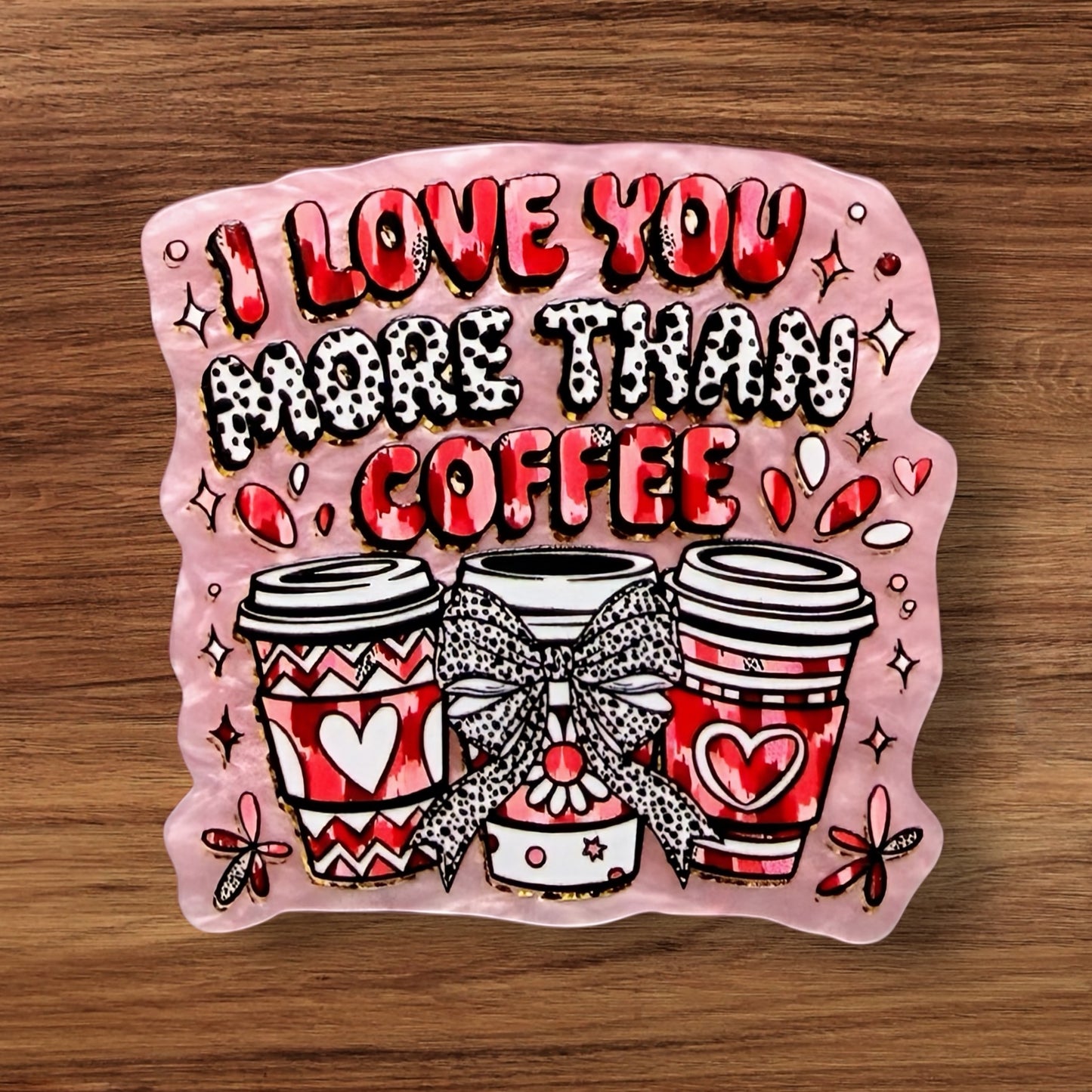 I Love You More Than Coffee Acrylic Flatback