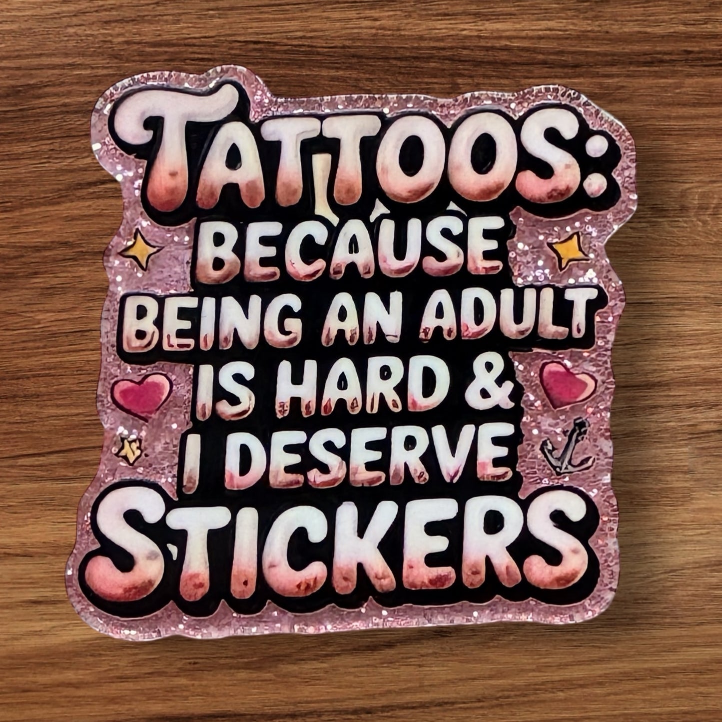 Tattoos Because Being An Adult Is Hard & I Deserve Stickers Acrylic Flatback