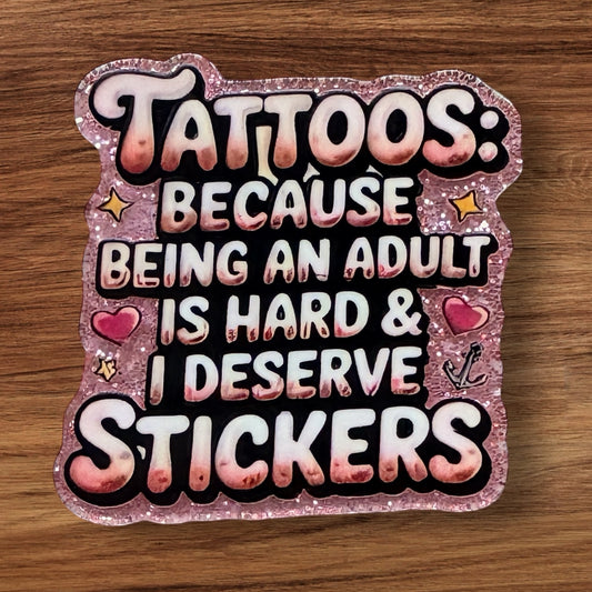 Tattoos Because Being An Adult Is Hard & I Deserve Stickers Acrylic Flatback