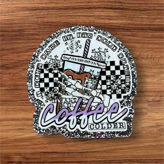 I Don’t Care If It’s Cold Outside I Want My Coffee Colder Acrylic Flatback