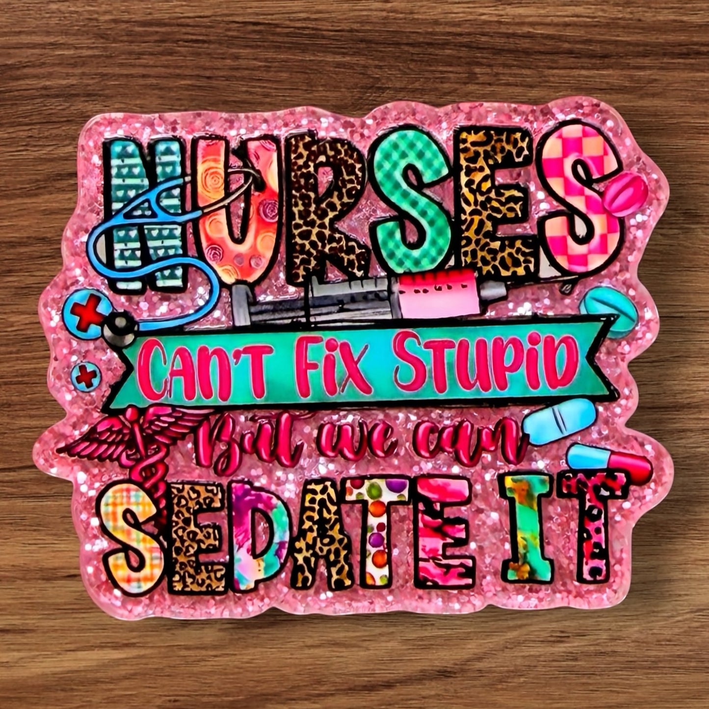 Nurses Can’t Fix Stupid But We Can Sedate It Acrylic Flatback