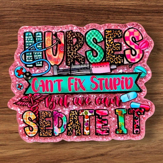 Nurses Can’t Fix Stupid But We Can Sedate It Acrylic Flatback