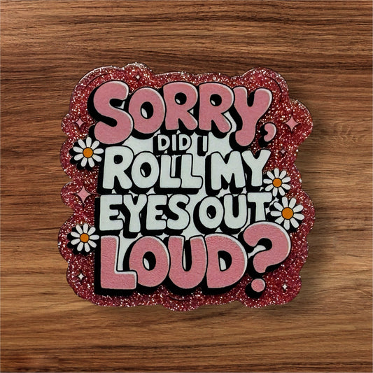 Sorry Did I Roll My Eyes Out Loud? Acrylic Flatback (Custom)