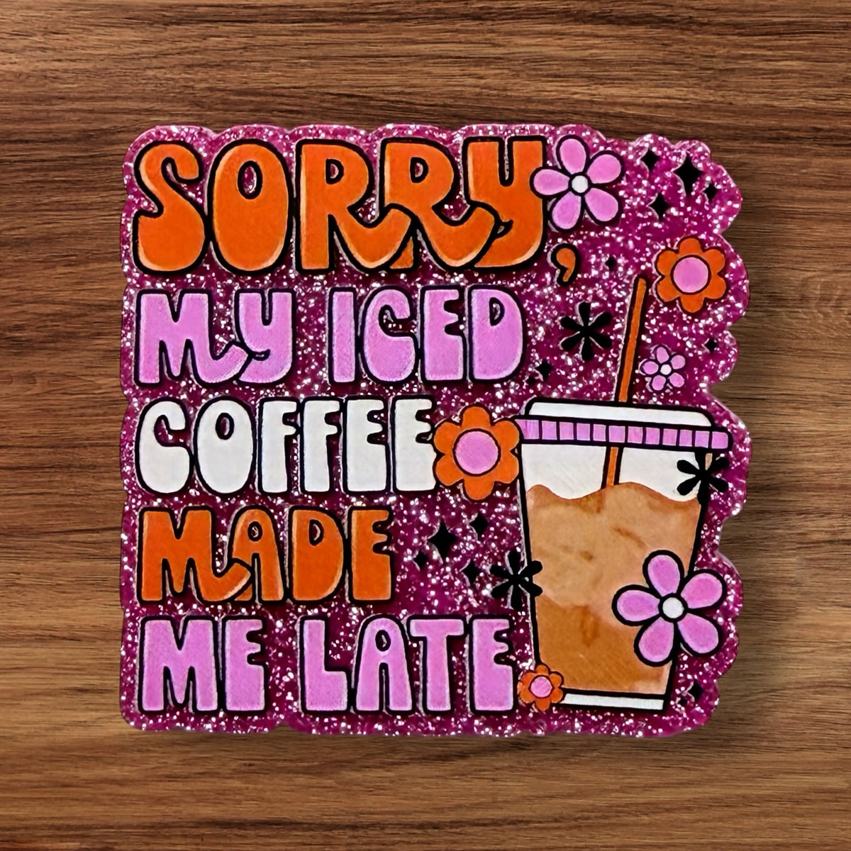Sorry My Iced Coffee Made Me Late Acrylic Flatback