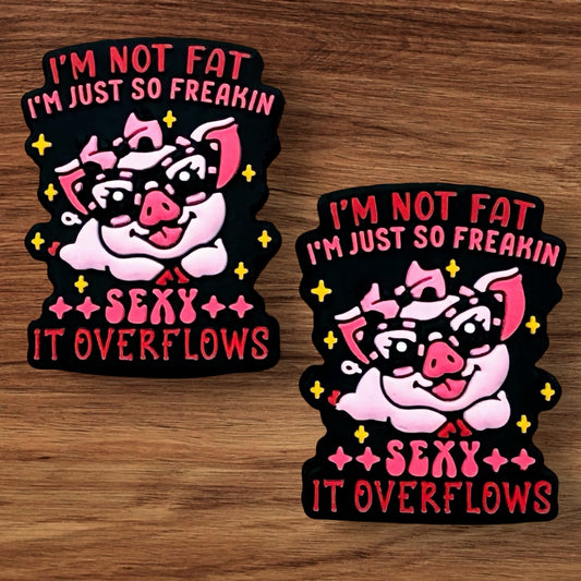 I’m Not Fat I’m Just So Freaking Sexy It Overflows Focal